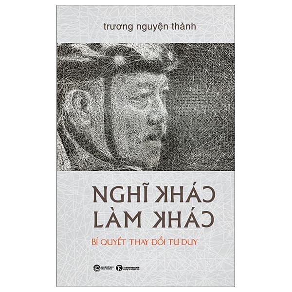 Sách Nghĩ Khác - Làm Khác - Bí Quyết Thay Đổi Tư Duy - Bìa Cứng - Trương Nguyện Thành