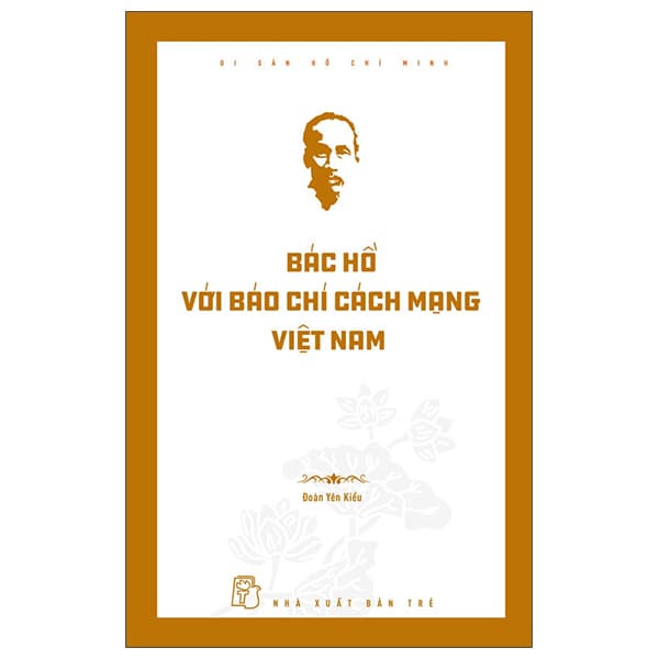 Sách Di Sản Hồ Chí Minh - Bác Hồ Với Báo Chí Cách Mạng Việt Nam - Đoàn Yên Kiều