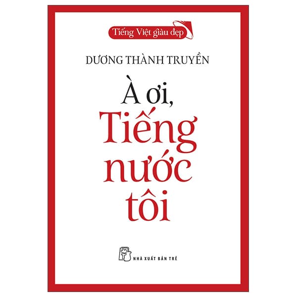 Sách Tiếng Việt Giàu Đẹp - À Ơi, Tiếng Nước Tôi - Dương Thành Truyền