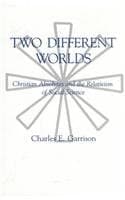 Two Different Worlds: Christian Absolutes and the Relativism of Social Science - Charles E. Garrison
