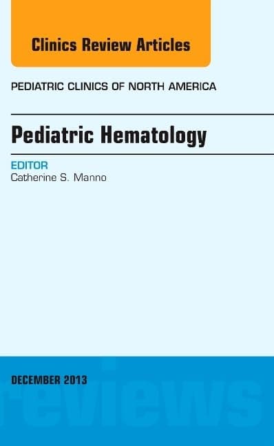 Pediatric Hematology, An Issue of Pediatric Clinics (Volume 60-6) (The Clinics: Internal Medicine, Volume 60-6)