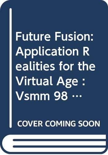 Future Fusion: Application Realities for the Virtual Age : Vsmm 98 18-20 Nov 1998 Gifu, Japan - Ios Pr Inc