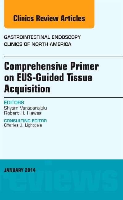 EUS-Guided Tissue Acquisition, An Issue of Gastrointestinal Endoscopy Clinics (Volume 24-1) (The Clinics: Internal Medicine, Volume 24-1)