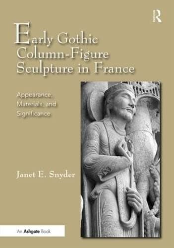 Early Gothic Column-Figure Sculpture in France: Appearance, Materials, and Significance - Janet E. Snyder