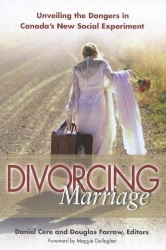 Divorcing Marriage: Unveiling the Dangers in Canada's New Social Experiment - Daniel Cere