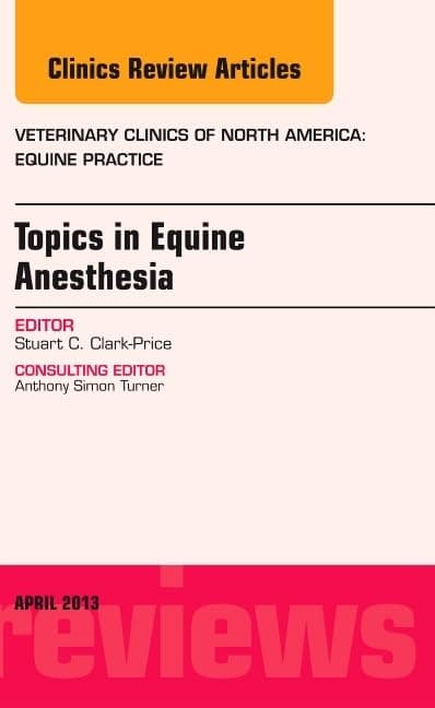 Topics in Equine Anesthesia, An Issue of Veterinary Clinics: Equine Practice (Volume 29-1) (The Clinics: Veterinary Medicine, Volume 29-1)