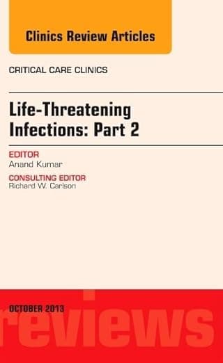 Life-Threatening Infections: Part 2, An Issue of Critical Care Clinic (Volume 29-4) (The Clinics: Internal Medicine, Volume 29-4) - Anand Kumar MD