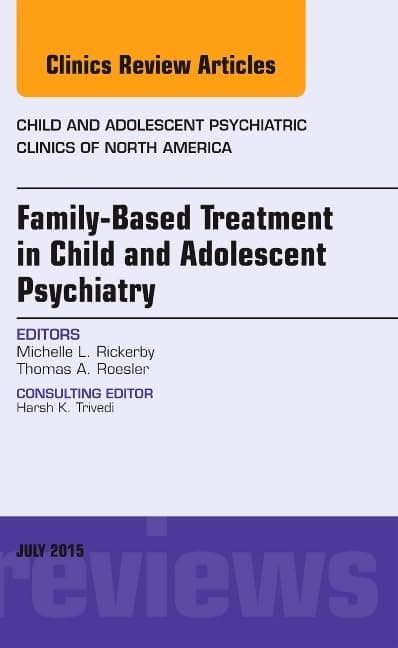 Family-Based Treatment in Child and Adolescent Psychiatry, An Issue of Child and Adolescent Psychiatric Clinics of North America (Volume 24-3) (The Clinics: Internal Medicine, Volume 24-3)