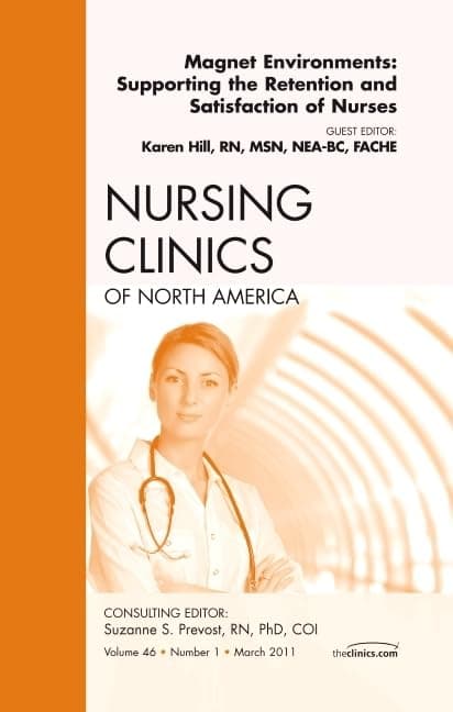 Magnet Environments: Supporting the Retention and Satisfaction of Nurses, An Issue of Nursing Clinics (Volume 46-1) (The Clinics: Nursing, Volume 46-1)