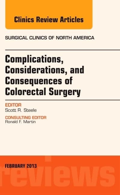 Complications, Considerations and Consequences of Colorectal Surgery, An Issue of Surgical Clinics (Volume 93-1) (The Clinics: Surgery, Volume 93-1) - Scott R. Steele