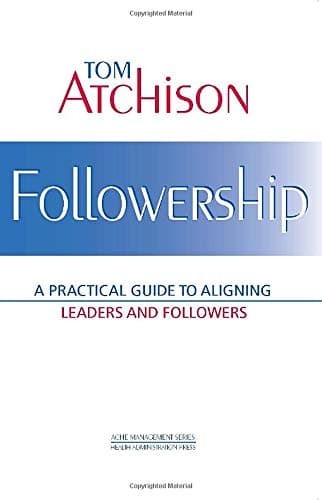 Followership: A Practical Guide to Aligning Leaders and Followers (ACHE Management) - Health Administration Press