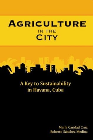 Agriculture in the City: A Key to Sustainability in Havana, Cuba - Maria Caridad Cruz