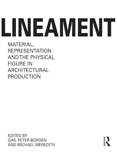 Lineament: Material, Representation and the Physical Figure in Architectural Production: Material, Representation, and the Physical Figure in Architectural Production - Gail Peter Borden