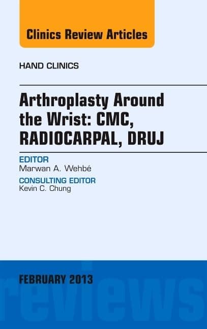 Arthroplasty Around the Wrist: CME, RADIOCARPAL, DRUJ, An Issue of Hand Clinics (Volume 29-1) (The Clinics: Orthopedics, Volume 29-1)