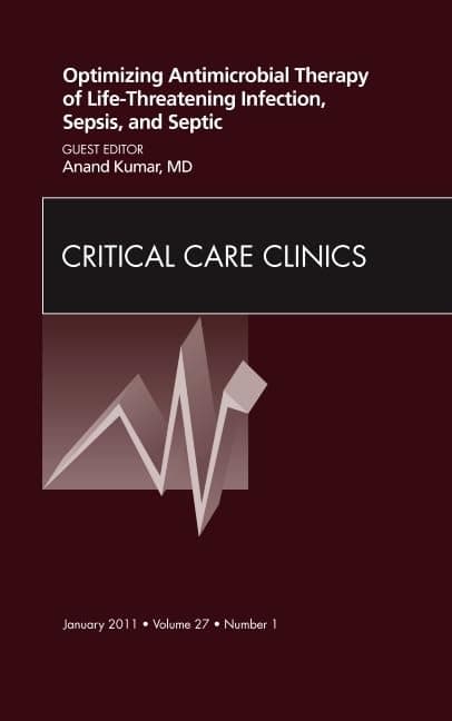 Optimizing Antimicrobial Therapy of Life-threatening Infection, Sepsis and Septic Shock, An Issue of Critical Care Clinics (Volume 27-1) (The Clinics: Internal Medicine, Volume 27-1)