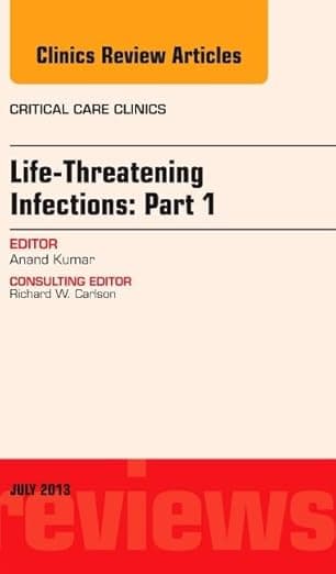 Life-Threatening Infections: Part 1, An Issue of Critical Care Clinics (Volume 29-3) (The Clinics: Internal Medicine, Volume 29-3) - Anand Kumar MD
