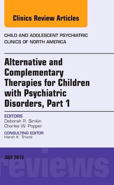 Alternative and Complementary Therapies for Children with Psychiatric Disorders, An Issue of Child and Adolescent Psychiatric Clinics of North America (Volume 22-3)