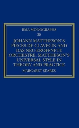 Johann Mattheson’s Pièces de clavecin and Das neu-eröffnete Orchestre: Mattheson’s Universal Style in Theory and Practice (Royal Musical Association Monographs) - Routledge