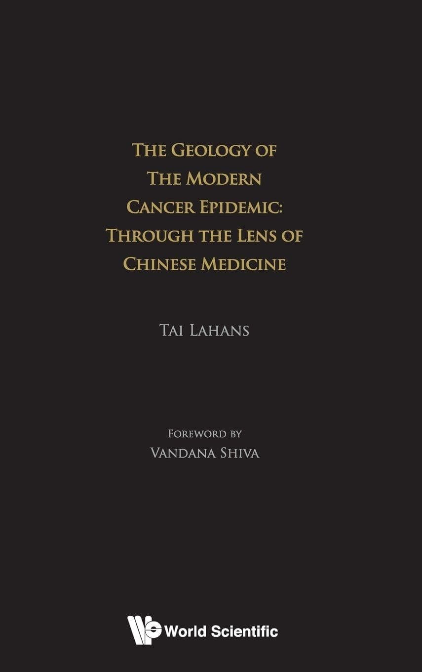 GEOLOGY OF THE MODERN CANCER EPIDEMIC, THE: THROUGH THE LENS OF CHINESE MEDICINE - World Scientific Publishing Company