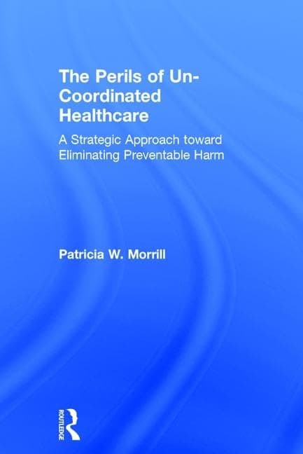 The Perils of Un-Coordinated Healthcare: A Strategic Approach toward Eliminating Preventable Harm - Patricia Morrill