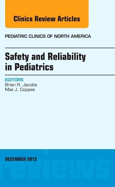 Safety and Reliability in Pediatrics, An Issue of Pediatric Clinics (Volume 59-6) (The Clinics: Internal Medicine, Volume 59-6)