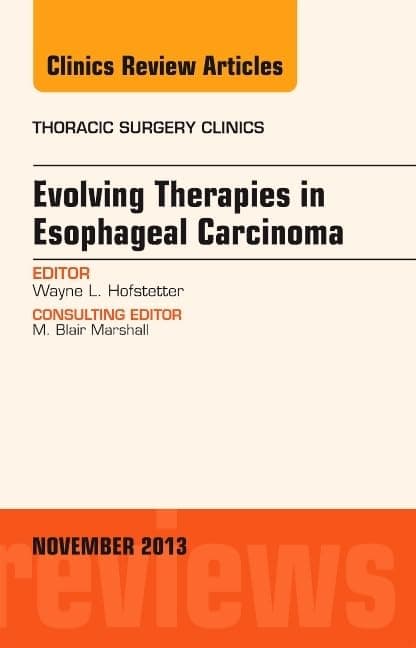 Evolving Therapies in Esophageal Carcinoma, An Issue of Thoracic Surgery Clinics (Volume 23-4) (The Clinics: Internal Medicine, Volume 23-4)