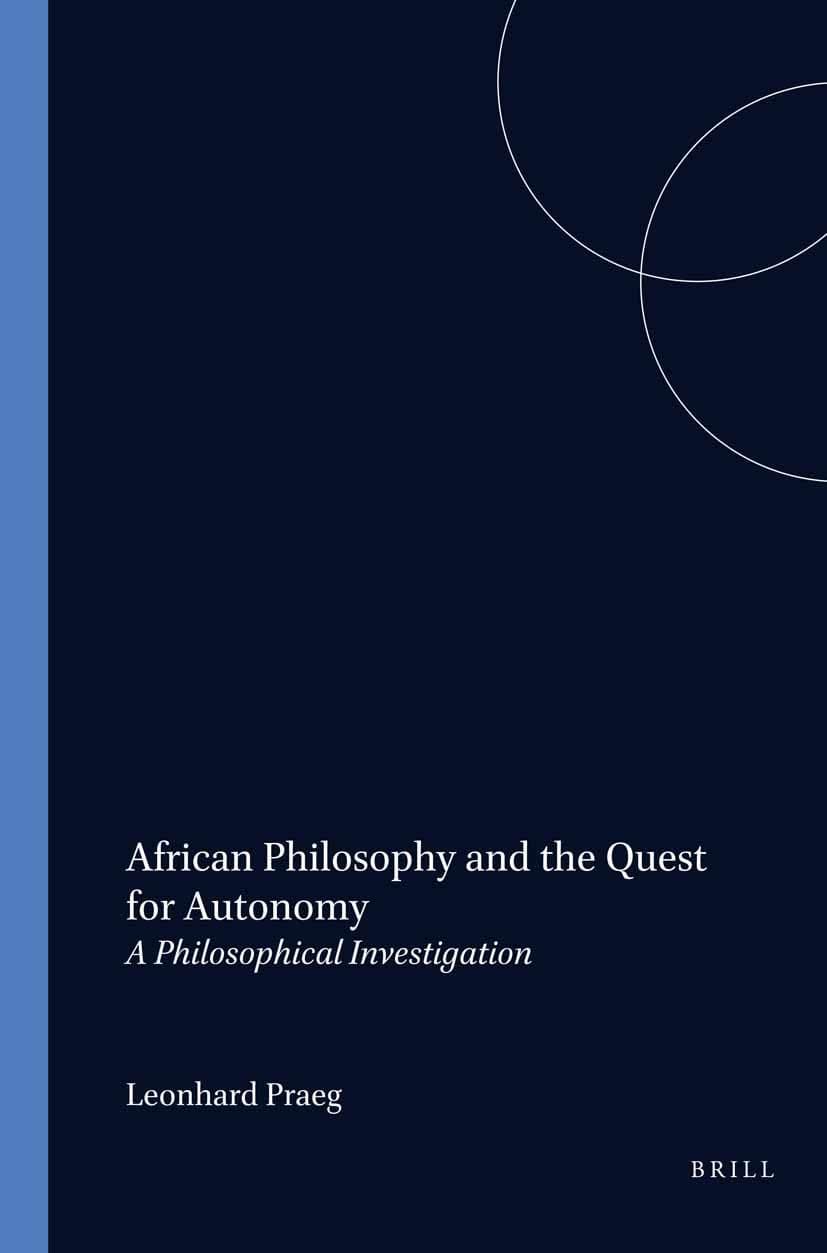 African Philosophy and the Quest for Autonomy: A Philosophical Investigation (Studien zur interkulturellen Philosophie / Studies in Intercultural ... / Études de philosophie interculturelle, 11) - Leonhard Praeg