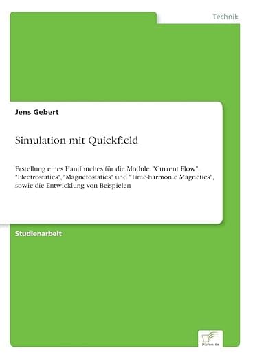 Simulation mit Quickfield: Erstellung eines Handbuches für die Module: "Current Flow", "Electrostatics", "Magnetostatics" und "Time-harmonic ... Entwicklung von Beispielen (German Edition) - Diplomarbeiten Agentur diplom.de