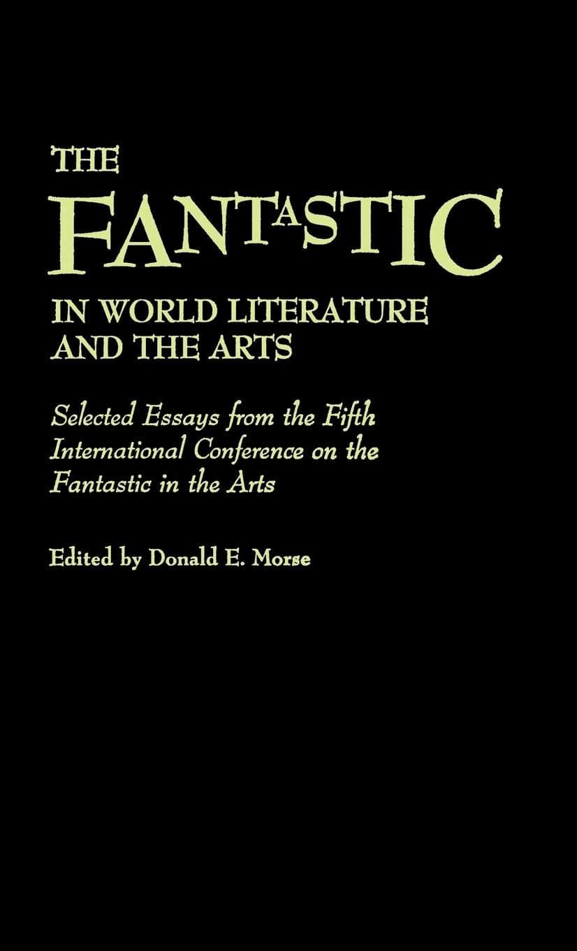 The Fantastic in World Literature and the Arts: Selected Essays from the Fifth International Conference on the Fantastic in the Arts (Contributions to the Study of Science Fiction and Fantasy) - Donald Morse