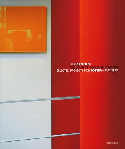 Colour Is Communication: Selected Projects for Foster+Partners 1996-2006 - Per Arnoldi