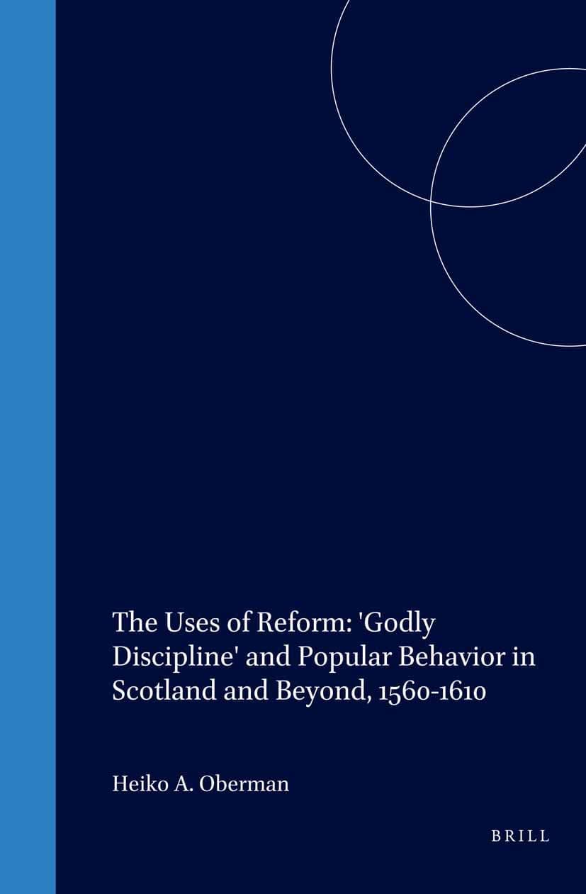 The Uses of Reform: 'Godly Discipline' and Popular Behavior in Scotland and Beyond, 1560-1610 (Studies in Medieval and Reformation Traditions, 58) - M.F. Graham