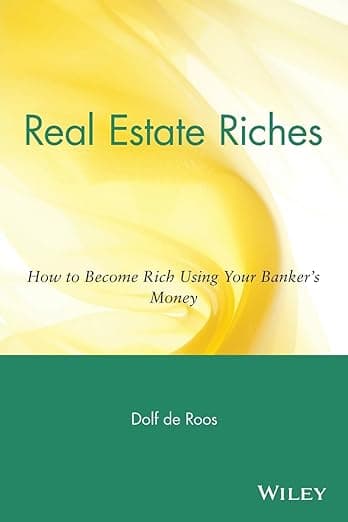 Real Estate Riches: How to Become Rich Using Your Banker's Money - Dolf de Roos