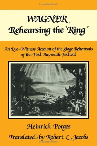 Wagner Rehearsing the 'Ring': An Eye-Witness Account of the Stage Rehearsals of the First Bayreuth Festival - Heinrich Porges
