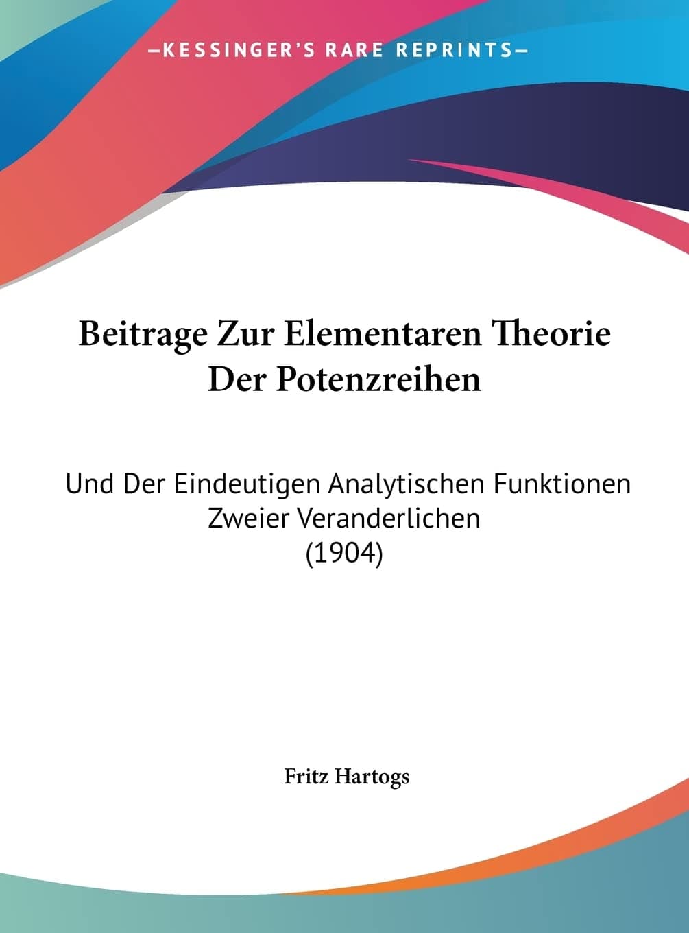 Beitrage Zur Elementaren Theorie Der Potenzreihen: Und Der Eindeutigen Analytischen Funktionen Zweier Veranderlichen (1904) (English and German Edition) - Fritz Hartogs