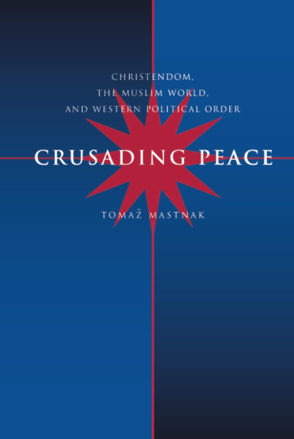 Crusading Peace: Christendom, the Muslim World, and Western Political Order - University of California Press