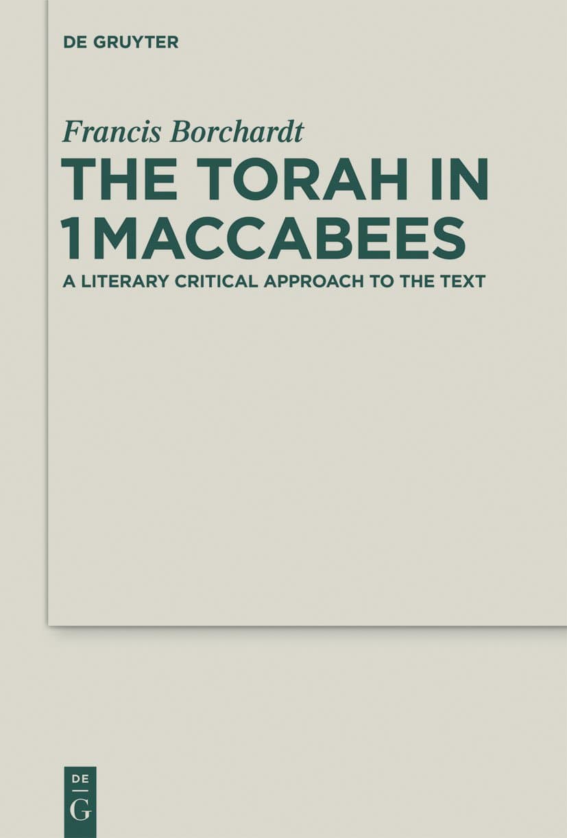 The Torah in 1Maccabees: A Literary Critical Approach to the Text (Deuterocanonical and Cognate Literature Studies, 19) - Francis Borchardt