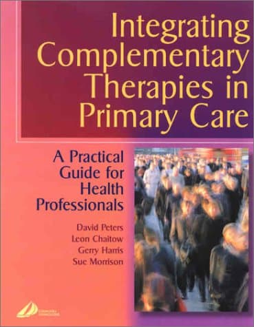 Integrating Complementary Therapies in Primary Care: A Practical Guide for Health Professionals - David Peters MBChB  DRCOG  MFHom  MLCOM