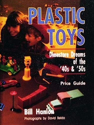 Plastic Toys: Dimestore Dreams of the '40s and '50s - Bill Hanlon