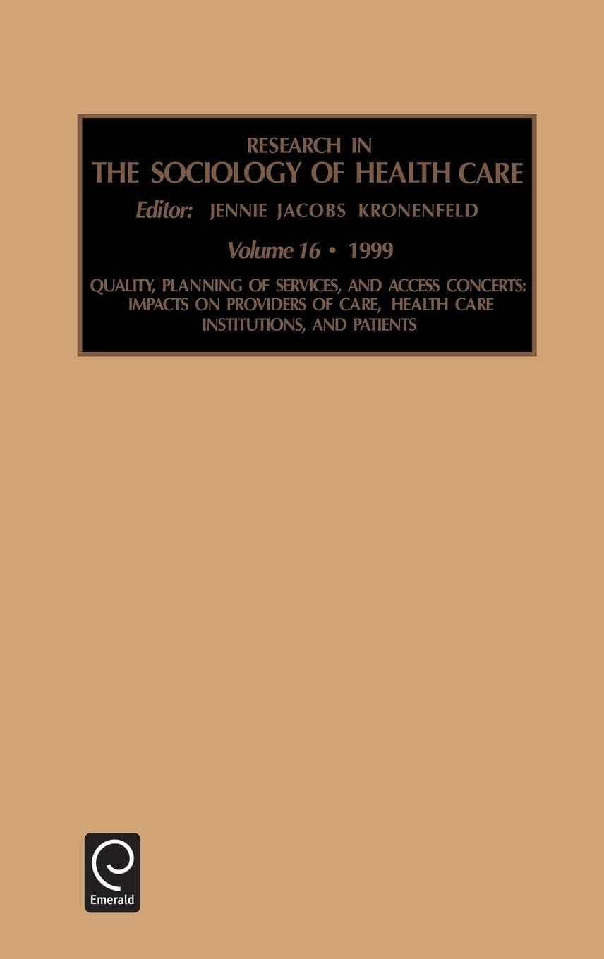 Quality, Planning of Services, and Access Concerns: Impacts on Providers of Care, Health Care Institutions, and Patients (Research in the Sociology of Health Care, 16) - Jacobs Kronenf Jennie Jacobs Kronenfeld