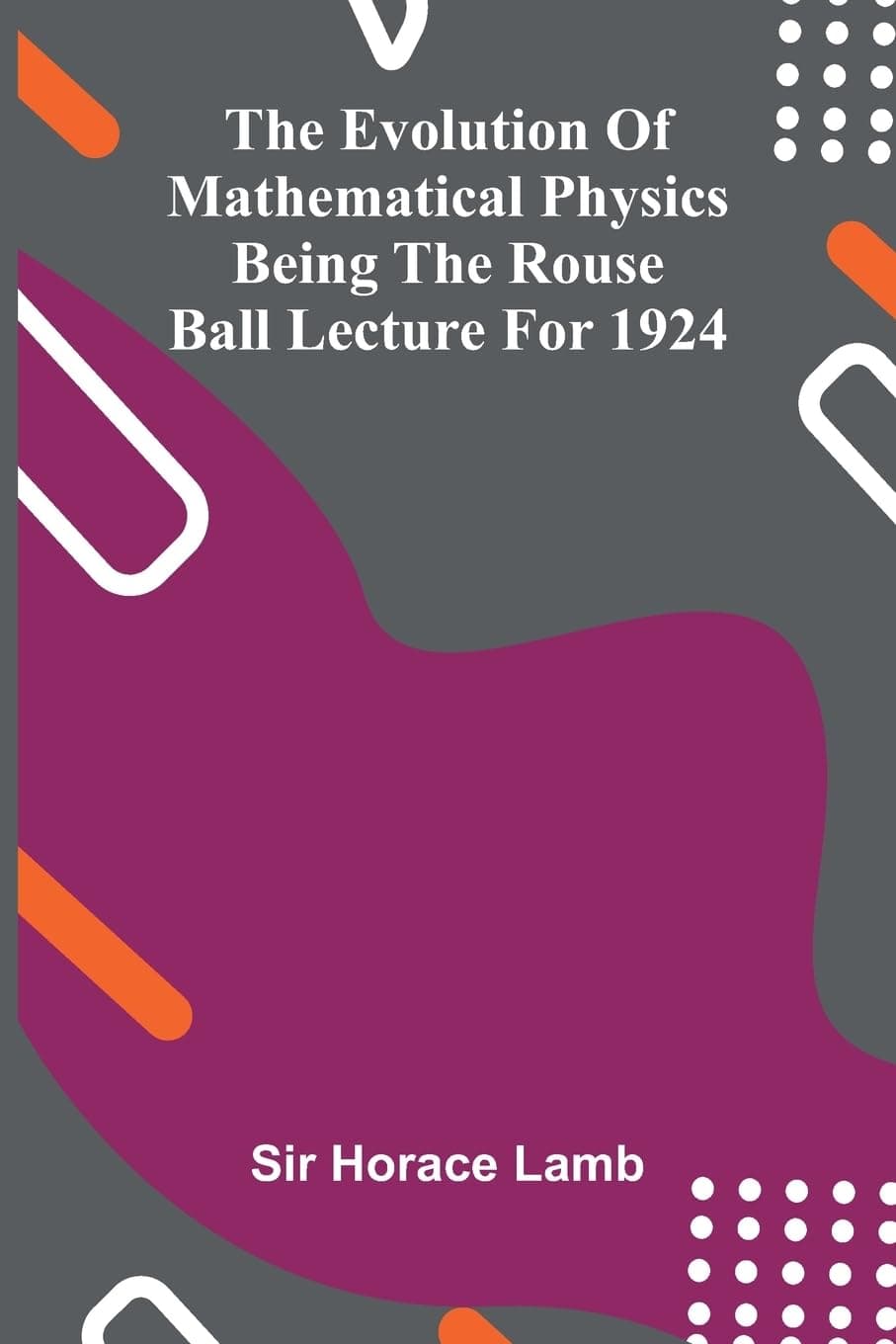 The evolution of mathematical physics: being the Rouse Ball lecture for 1924 - Horace