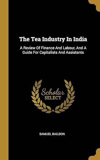 The Tea Industry In India: A Review Of Finance And Labour, And A Guide For Capitalists And Assistants - Wentworth Press