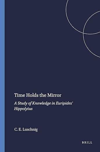 Time Holds the Mirror: A Study of Knowledge in Euripides' Hippolytus (Mnemosyne, Supplements, 102) - Brill