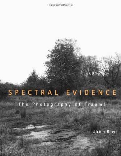 Spectral Evidence: The Photography of Trauma - Ulrich Baer