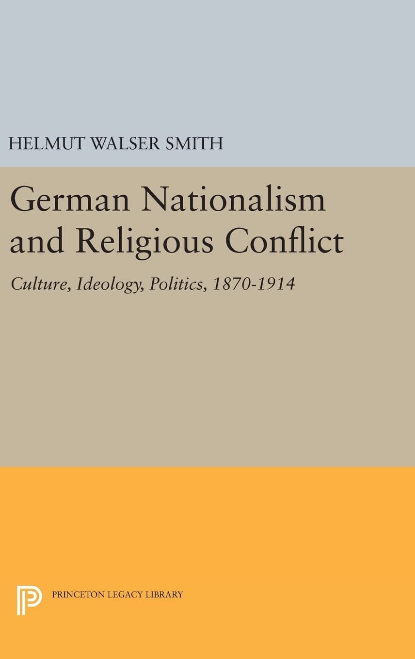 German Nationalism and Religious Conflict: Culture, Ideology, Politics, 1870-1914 (Princeton Legacy Library) - Helmut Walser Smith