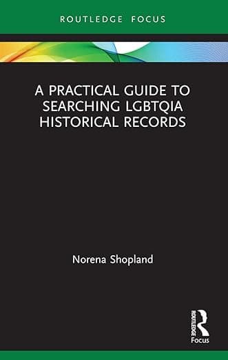 A Practical Guide to Searching LGBTQIA Historical Records (LGBTQ Histories) - Norena Shopland