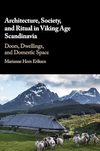 Architecture, Society, and Ritual in Viking Age Scandinavia: Doors, Dwellings, and Domestic Space - Marianne Hem Eriksen