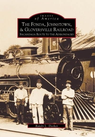 The Fonda, Johnstown & Gloversville Railroad: Sacandaga Route to the Adirondacks (Images of America) - Arcadia Publishing