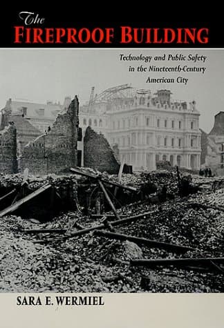 The Fireproof Building: Technology and Public Safety in the Nineteenth-Century American City (Studies in Industry and Society) - The Johns Hopkins University Press