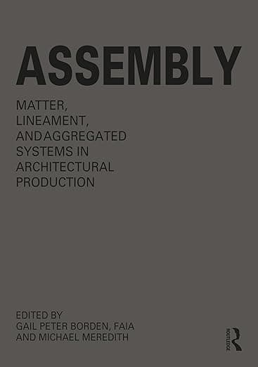 Assembly: Matter, Lineament, and Aggregated Systems in Architectural Production - Gail Peter Borden