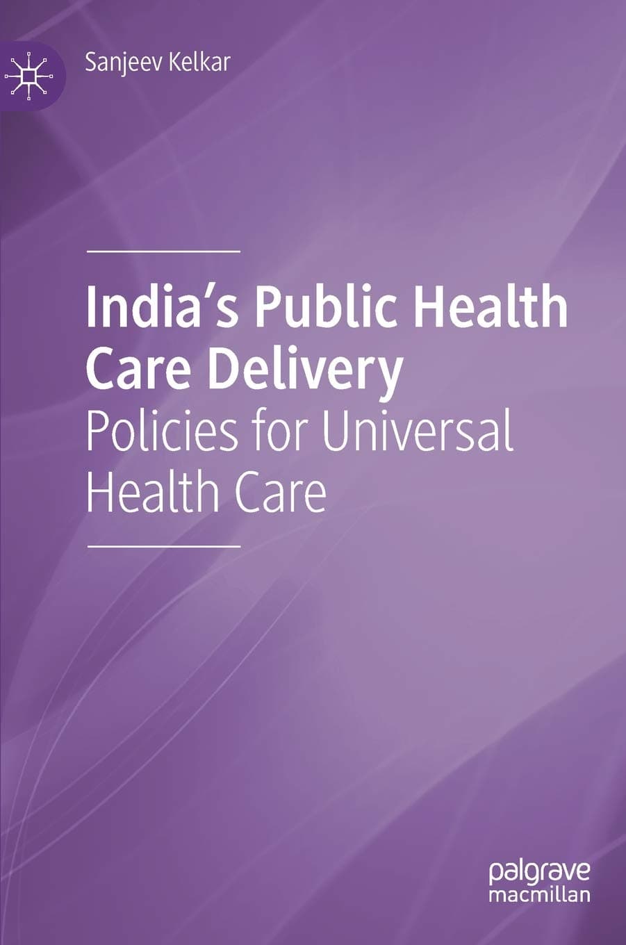 India's Public Health Care Delivery: Policies for Universal Health Care - Sanjeev Kelkar